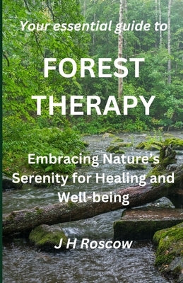 Forest Therapy: Embracing Nature's Serenity for Healing and Well-being by Roscow, J. H.