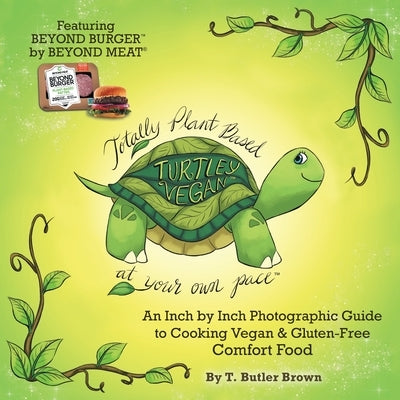Turtley Vegan: Totally Plant-Based, at Your Own Pace: An Inch by Inch Photographic Guide to Cooking Vegan & Gluten-Free Comfort Food by Brown, T. Butler