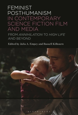 Feminist Posthumanism in Contemporary Science Fiction Film and Media: From Annihilation to High Life and Beyond by Empey, Julia A.