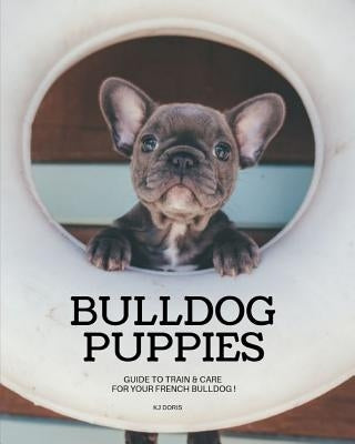 Bulldog Puppies: Guide to train & care for your french bulldog by Doris, Kj
