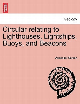 Circular Relating to Lighthouses, Lightships, Buoys, and Beacons by Gordon, Alexander