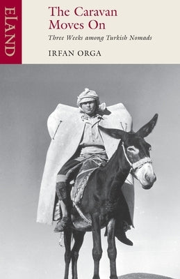 The Caravan Moves On: Three Weeks among Turkish Nomads by Orga, Irfan