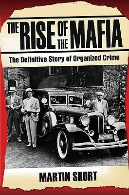 The Rise of the Mafia: The Definitive Story of Organized Crime by Short, Martin