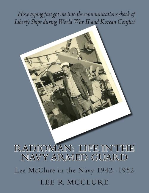 Radioman: Life in the Navy Armed Guard: Lee McClure in the Navy 1942- 1952 by Garber, Linnette M.