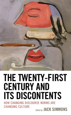 The Twenty-First Century and Its Discontents: How Changing Discourse Norms are Changing Culture by Simmons, Jack