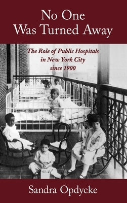No One Was Turned Away: The Role of Public Hospitals in New York City Since 1900 by Opdycke, Sandra