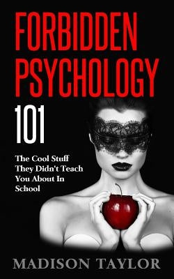 Forbidden Psychology 101: The Cool Stuff They Didn't Teach You About In School by Taylor, Madison