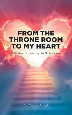 From the Throne Room to My Heart: A 30-Day Interactive Walk with God by Joseph, Yvonne