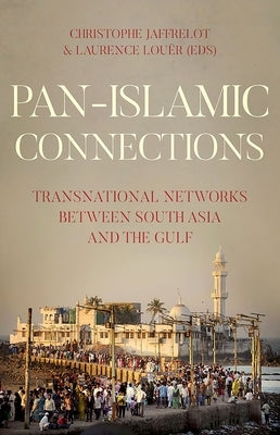Pan-Islamic Connections: Transnational Networks Between South Asia and the Gulf by Jaffrelot, Christophe