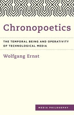Chronopoetics: The Temporal Being and Operativity of Technological Media by Ernst, Wolfgang