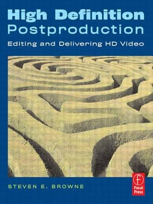 High Definition Postproduction: Editing and Delivering HD Video by Browne, Steven
