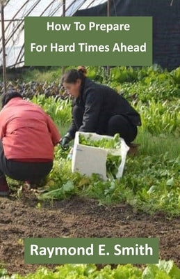 How to Prepare for Hard Times Ahead by Smith, Raymond E.