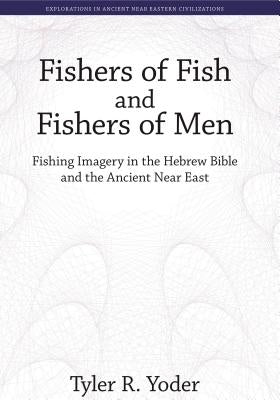 Fishers of Fish and Fishers of Men: Fishing Imagery in the Hebrew Bible and the Ancient Near East by Yoder, Tyler R.