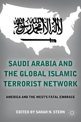 Saudi Arabia and the Global Islamic Terrorist Network: America and the West's Fatal Embrace by Stern, S.