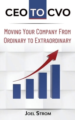 CEO to Cvo: Moving Your Business from Ordinary to Extraordinary by Strom, Joel
