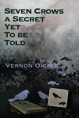 Seven Crows a Secret Yet To Be Told by Oickle, Vernon