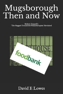Mugsborough Then & Now: Robert Tressell's 'The Ragged Trousered Philanthropists' Revisited by Lowes, David E.