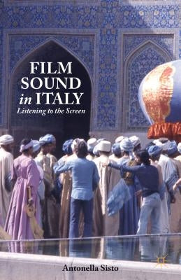 Film Sound in Italy: Listening to the Screen by Sisto, A.