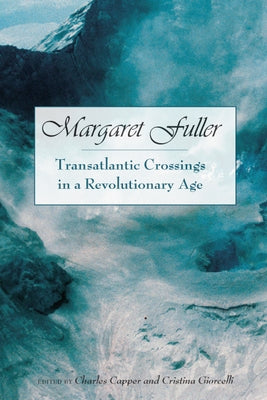 Margaret Fuller: Transatlantic Crossings in a Revolutionary Age by Capper, Charles