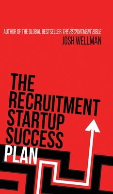 The Recruitment Startup Success Plan: A step-by-step guide that explains how to set up and run a successful recruitment agency by Wellman, Josh
