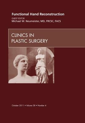 Functional Hand Reconstruction, an Issue of Clinics in Plastic Surgery: Volume 38-4 by Neumeister, Michael W.