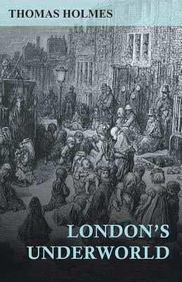 London's Underworld by Holmes, Thomas
