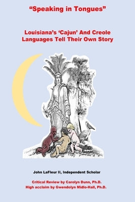 Speaking In Tongues: Louisiana's 'Cajun' And Creole Languages Tell Their Own Story by LaFleur, John, II