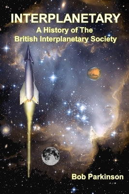 Interplanetary: A History of the British Interplanetary Society by Parkinson, Bob