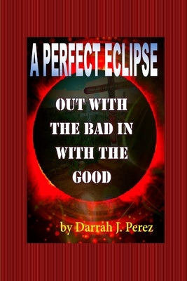 Out with the BAD IN with the GOOD: A Perfect Eclipse by Perez, Darrah J.