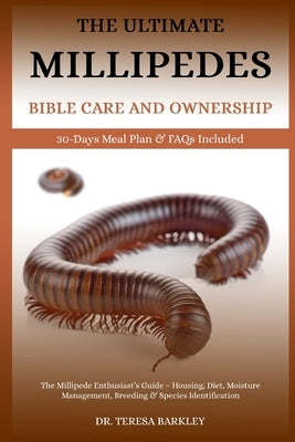 The Millipedes Bible Care and Ownership: The Millipede Enthusiast's Guide - Housing, Diet, Moisture Management, Breeding & Species Identification by Barkley, Teresa