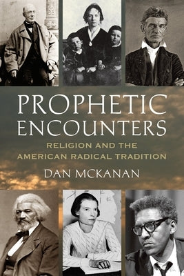 Prophetic Encounters: Religion and the American Radical Tradition by McKanan, Dan