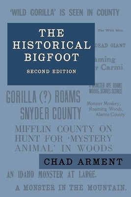 The Historical Bigfoot: Early Reports of Wild Men, Hairy Giants, and Wandering Gorillas in North America by Arment, Chad