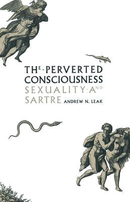 The Perverted Consciousness: Sexuality and Sartre by Leak, Andrew N.