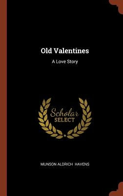 Old Valentines: A Love Story by Havens, Munson Aldrich