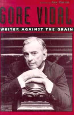 Gore Vidal: Writer Against the Grain by Parini, Jay