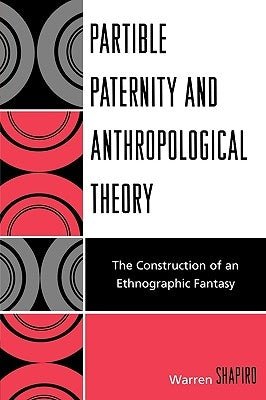Partible Paternity and Anthropological Theory: The Construction of an Ethnographic Fantasy by Shapiro, Warren