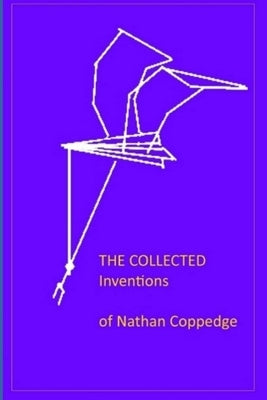 The Collected Inventions of Nathan Coppedge: Perpetual Motion, Standard-, Applied-, Flying- by Coppedge, Nathan