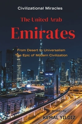The United Arab Emirates: From the Desert to Global Prominence, the Epic of Modern Civilization by Yildiz, Kemal