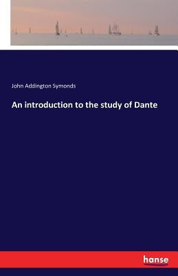 An introduction to the study of Dante by Symonds, John Addington