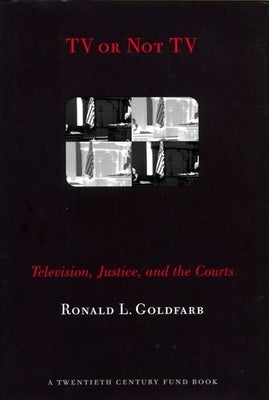 TV or Not TV: Television, Justice, and the Courts by Goldfarb, Ronald L.