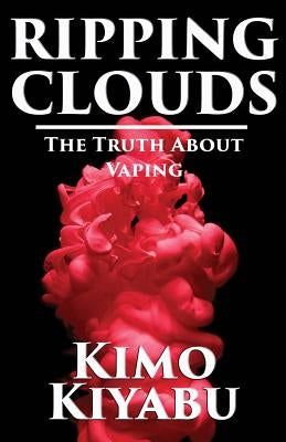 Ripping Clouds: The Truth About Vaping by Kiyabu, Kimo