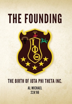The Founding: The Birth of Iota Phi Theta Inc. by Michael 22a'66, Al