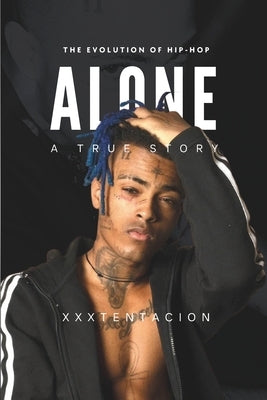 The Evolution of Hip-Hop: Alone - A True Story of XXXTENTACION by Zay Carter