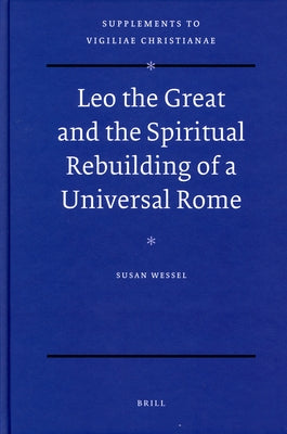 Leo the Great and the Spiritual Rebuilding of a Universal Rome by Wessel, Susan