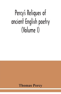 Percy's reliques of ancient English poetry (Volume I) by Percy, Thomas