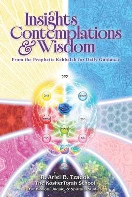 Insights, Contemplations & Wisdom: From the Prophetic Kabbalah for Daily Guidance by Tzadok, Ariel B.