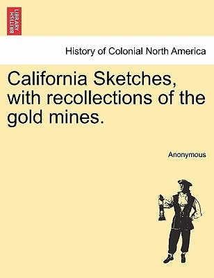 California Sketches, with Recollections of the Gold Mines. by Anonymous