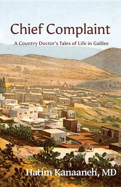 Chief Complaint: A Country Doctor's Tales of Life in Galilee by Kanaaneh, Hatim