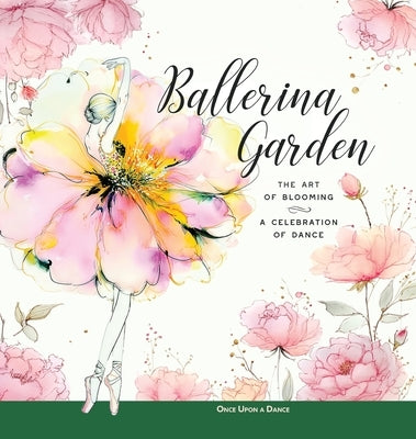 Ballerina Garden: The Art of Blooming: A Celebration of Dance by A. Dance, Once Upon