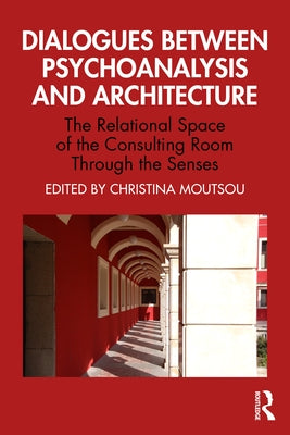 Dialogues between Psychoanalysis and Architecture: The Relational Space of the Consulting Room Through the Senses by Moutsou, Christina